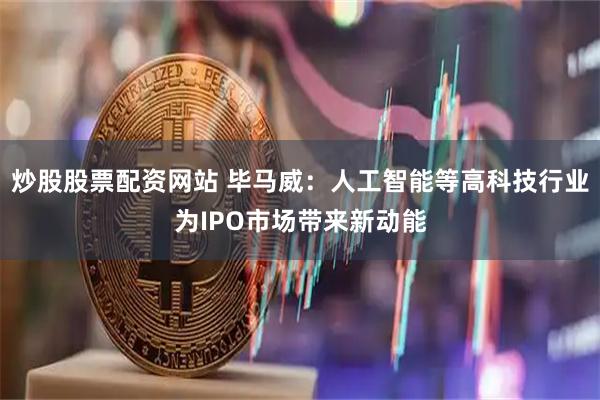 炒股股票配资网站 毕马威：人工智能等高科技行业为IPO市场带来新动能