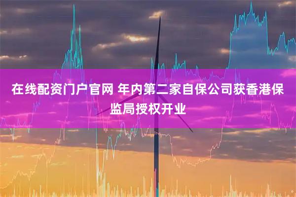 在线配资门户官网 年内第二家自保公司获香港保监局授权开业