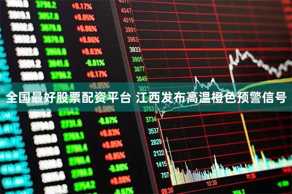 全国最好股票配资平台 江西发布高温橙色预警信号