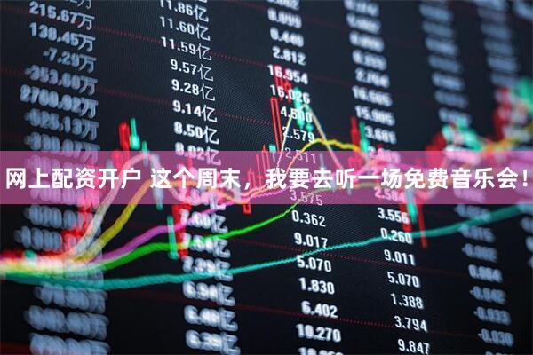 网上配资开户 这个周末，我要去听一场免费音乐会！