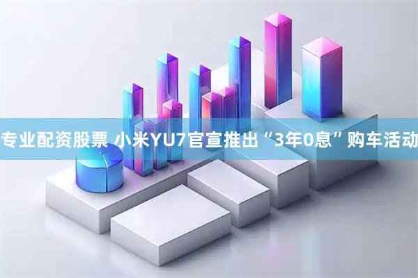 专业配资股票 小米YU7官宣推出“3年0息”购车活动